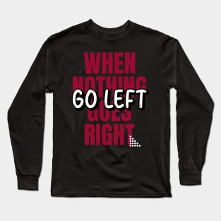 When Nothing Goes Right Go Left Long Sleeve T-Shirt